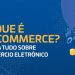 Fique por dentro do que é e-commerce