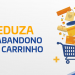 Como reduzir o abandono de carrinho no seu e-commerce